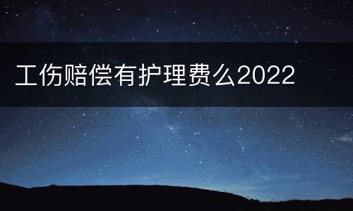 工伤赔偿有护理费么2022