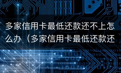 多家信用卡最低还款还不上怎么办（多家信用卡最低还款还不上怎么办呀）