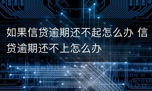 如果信贷逾期还不起怎么办 信贷逾期还不上怎么办
