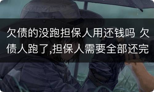 欠债的没跑担保人用还钱吗 欠债人跑了,担保人需要全部还完吗
