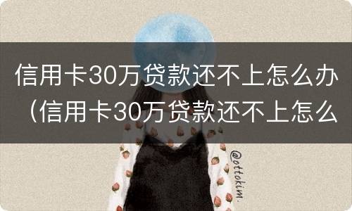 信用卡30万贷款还不上怎么办（信用卡30万贷款还不上怎么办呢）