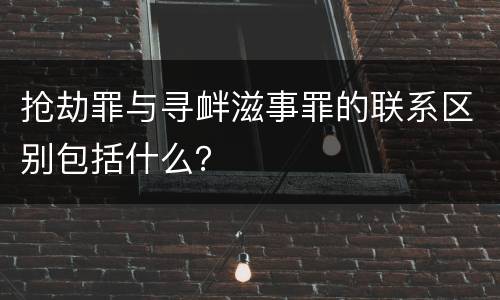 抢劫罪与寻衅滋事罪的联系区别包括什么？