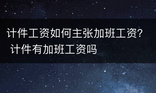 计件工资如何主张加班工资？ 计件有加班工资吗
