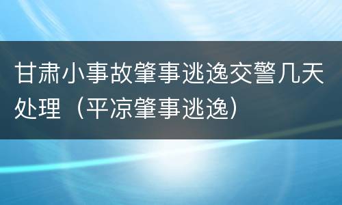 甘肃小事故肇事逃逸交警几天处理（平凉肇事逃逸）