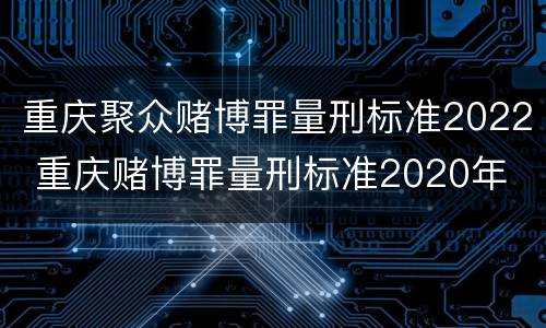 重庆聚众赌博罪量刑标准2022 重庆赌博罪量刑标准2020年