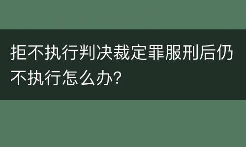 拒不执行判决裁定罪服刑后仍不执行怎么办？