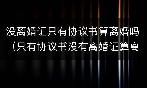 没离婚证只有协议书算离婚吗（只有协议书没有离婚证算离婚吗）