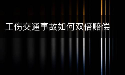工伤交通事故如何双倍赔偿