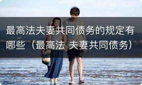 最高法夫妻共同债务的规定有哪些（最高法 夫妻共同债务）