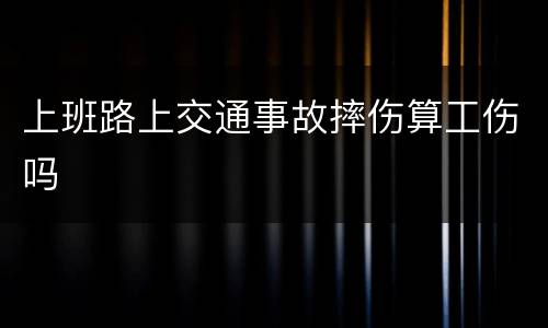 上班路上交通事故摔伤算工伤吗