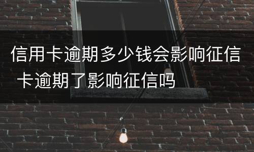 信用卡逾期多少钱会影响征信 卡逾期了影响征信吗