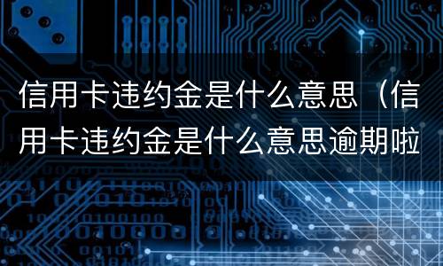 信用卡违约金是什么意思（信用卡违约金是什么意思逾期啦吗）
