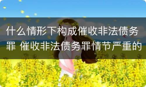 什么情形下构成催收非法债务罪 催收非法债务罪情节严重的判定