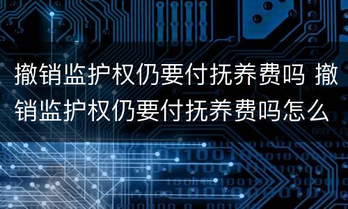 撤销监护权仍要付抚养费吗 撤销监护权仍要付抚养费吗怎么办