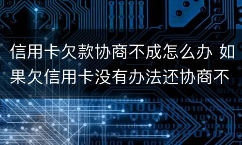 信用卡欠款协商不成怎么办 如果欠信用卡没有办法还协商不了怎么办?