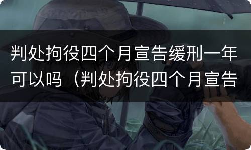 判处拘役四个月宣告缓刑一年可以吗（判处拘役四个月宣告缓刑一年可以吗）