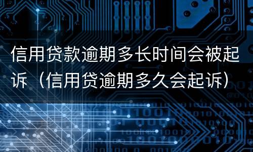 信用贷款逾期多长时间会被起诉（信用贷逾期多久会起诉）