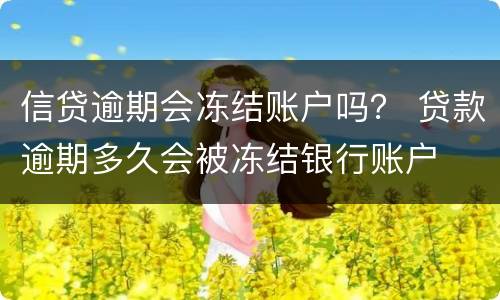 信贷逾期会冻结账户吗？ 贷款逾期多久会被冻结银行账户
