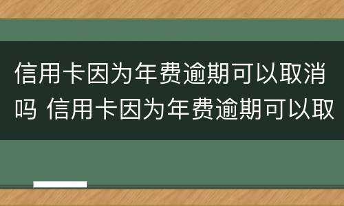 信用卡因为年费逾期可以取消吗 信用卡因为年费逾期可以取消吗