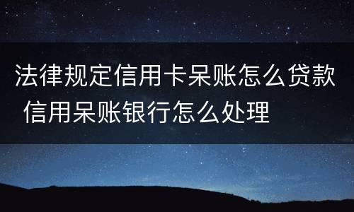 法律规定信用卡呆账怎么贷款 信用呆账银行怎么处理