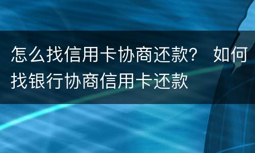 怎么找信用卡协商还款？ 如何找银行协商信用卡还款