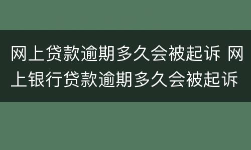 网上贷款逾期多久会被起诉 网上银行贷款逾期多久会被起诉