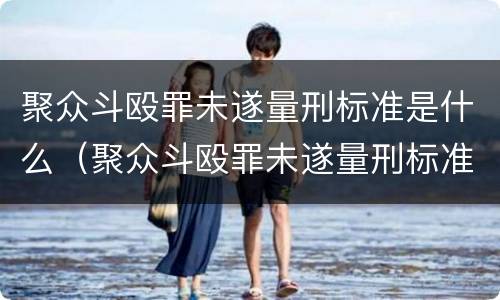 聚众斗殴罪未遂量刑标准是什么（聚众斗殴罪未遂量刑标准是什么）