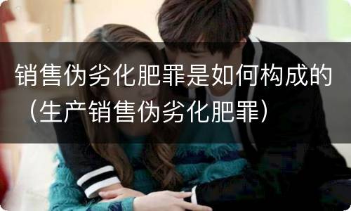 销售伪劣化肥罪是如何构成的（生产销售伪劣化肥罪）