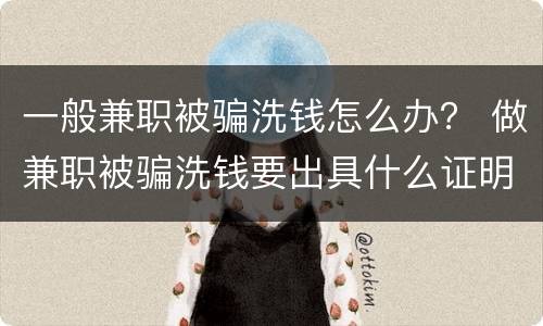一般兼职被骗洗钱怎么办？ 做兼职被骗洗钱要出具什么证明才可以