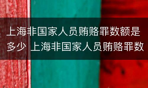 上海非国家人员贿赂罪数额是多少 上海非国家人员贿赂罪数额是多少万