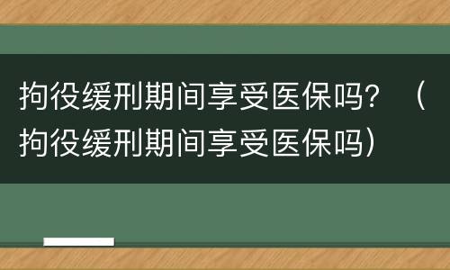 拘役缓刑期间享受医保吗？（拘役缓刑期间享受医保吗）