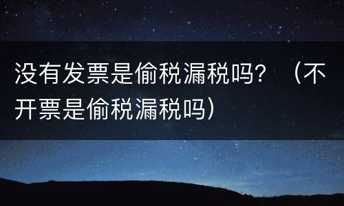 没有发票是偷税漏税吗？（不开票是偷税漏税吗）