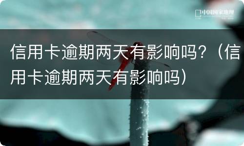 信用卡逾期两天有影响吗?（信用卡逾期两天有影响吗）