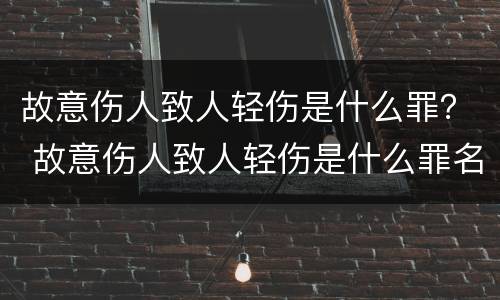 故意伤人致人轻伤是什么罪？ 故意伤人致人轻伤是什么罪名