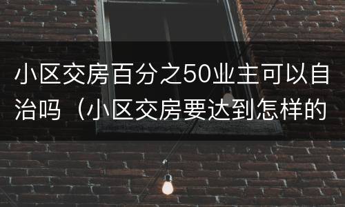 小区交房百分之50业主可以自治吗（小区交房要达到怎样的标准）