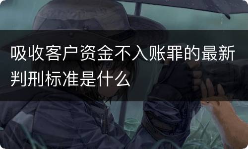 吸收客户资金不入账罪的最新判刑标准是什么