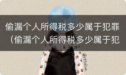 偷漏个人所得税多少属于犯罪（偷漏个人所得税多少属于犯罪行为）