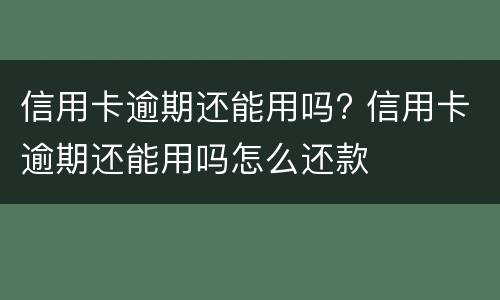 信用卡逾期还能用吗? 信用卡逾期还能用吗怎么还款