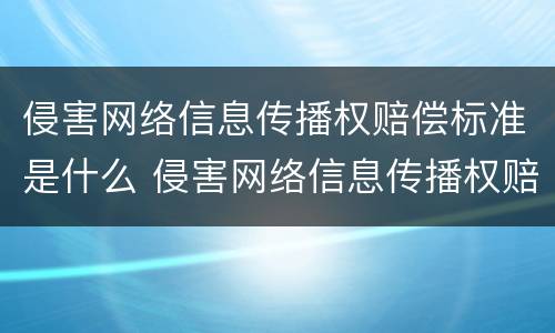 侵害网络信息传播权赔偿标准是什么 侵害网络信息传播权赔偿标准是什么