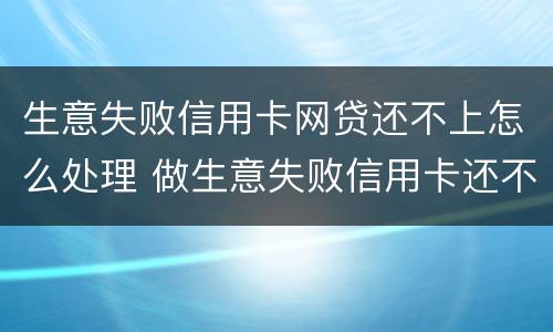 生意失败信用卡网贷还不上怎么处理 做生意失败信用卡还不上怎么办