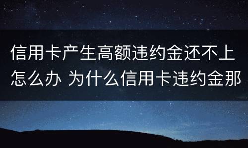 信用卡产生高额违约金还不上怎么办 为什么信用卡违约金那么高