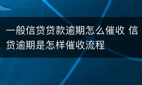 一般信贷贷款逾期怎么催收 信贷逾期是怎样催收流程
