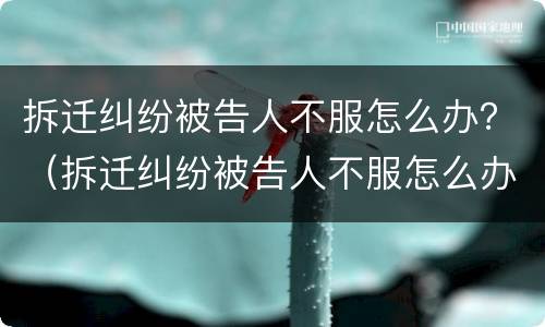 拆迁纠纷被告人不服怎么办？（拆迁纠纷被告人不服怎么办呢）