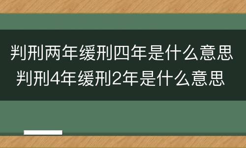 判刑两年缓刑四年是什么意思 判刑4年缓刑2年是什么意思