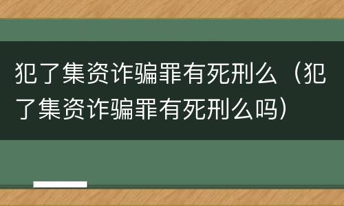 犯了集资诈骗罪有死刑么（犯了集资诈骗罪有死刑么吗）