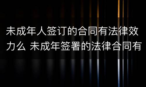 未成年人签订的合同有法律效力么 未成年签署的法律合同有意义吗?