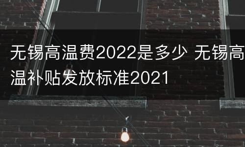 无锡高温费2022是多少 无锡高温补贴发放标准2021