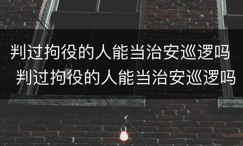 判过拘役的人能当治安巡逻吗 判过拘役的人能当治安巡逻吗视频