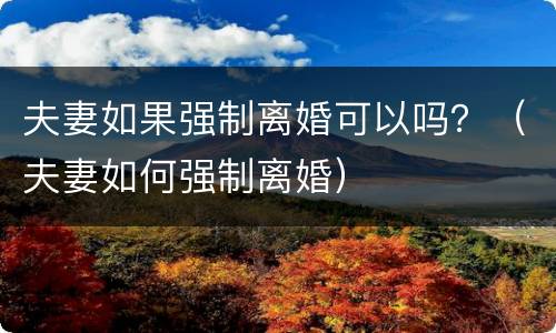 夫妻如果强制离婚可以吗？（夫妻如何强制离婚）