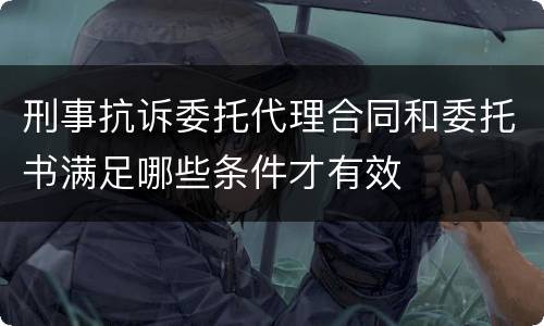 刑事抗诉委托代理合同和委托书满足哪些条件才有效